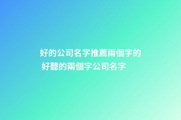 好的公司名字推薦兩個字的 好聽的兩個字公司名字-第1張-公司起名-玄機派